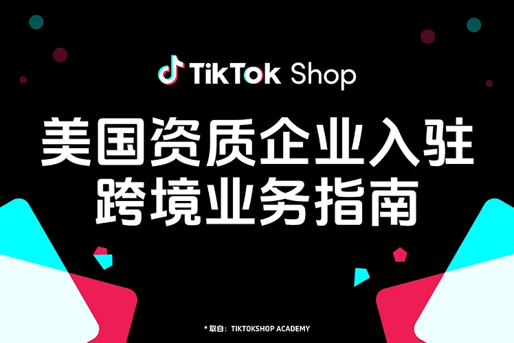 美国资质企业入驻 TikTok Shop 跨境电商业务指南